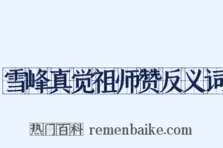 雪峰真觉祖师赞反义词是什么意思的图片